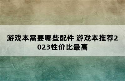 游戏本需要哪些配件 游戏本推荐2023性价比最高